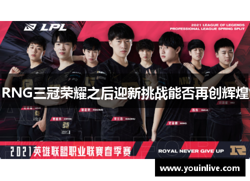 RNG三冠荣耀之后迎新挑战能否再创辉煌