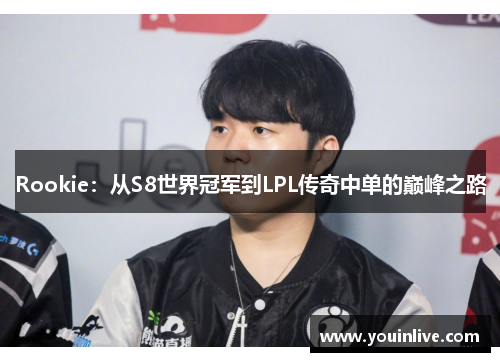 Rookie：从S8世界冠军到LPL传奇中单的巅峰之路