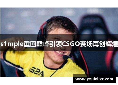s1mple重回巅峰引领CSGO赛场再创辉煌