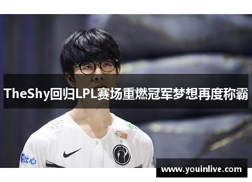 TheShy回归LPL赛场重燃冠军梦想再度称霸