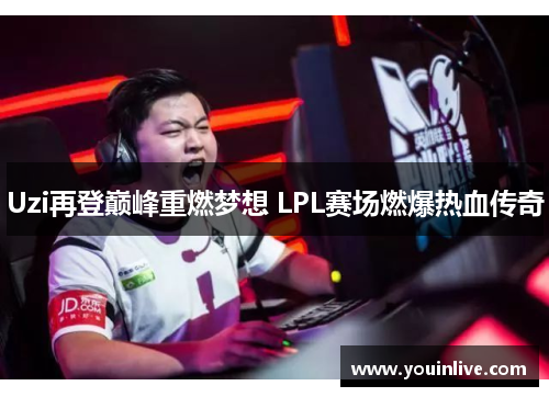Uzi再登巅峰重燃梦想 LPL赛场燃爆热血传奇